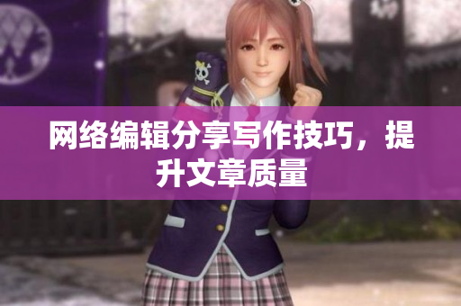 网络编辑分享写作技巧，提升文章质量