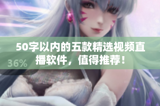 50字以内的五款精选视频直播软件，值得推荐！