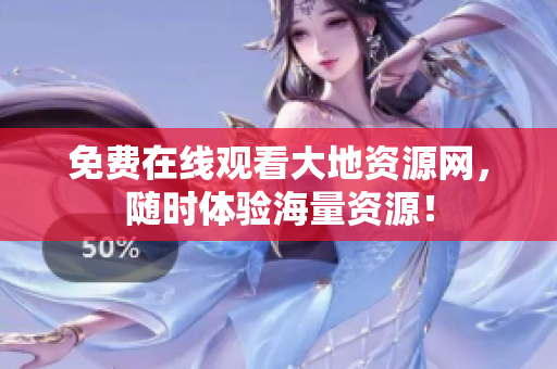 免费在线观看大地资源网，随时体验海量资源！