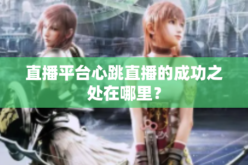 直播平台心跳直播的成功之处在哪里？