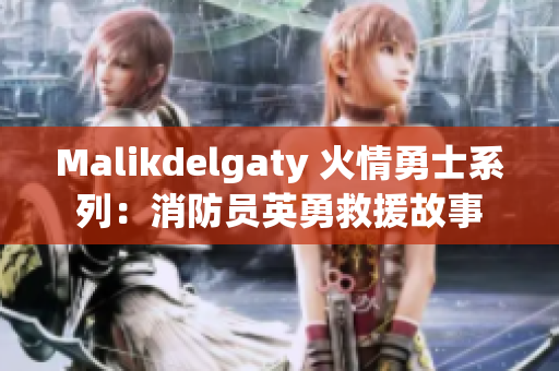 Malikdelgaty 火情勇士系列：消防员英勇救援故事