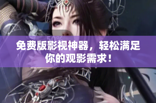 免费版影视神器，轻松满足你的观影需求！