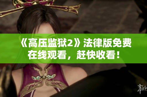 《高压监狱2》法律版免费在线观看，赶快收看！