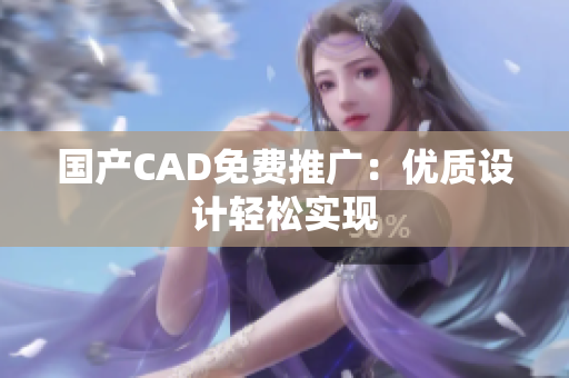 国产CAD免费推广：优质设计轻松实现