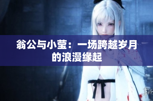 翁公与小莹：一场跨越岁月的浪漫缘起