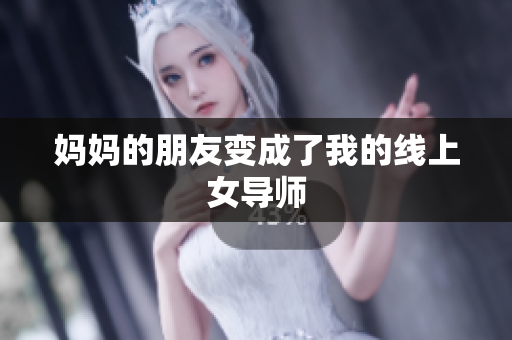 妈妈的朋友变成了我的线上女导师