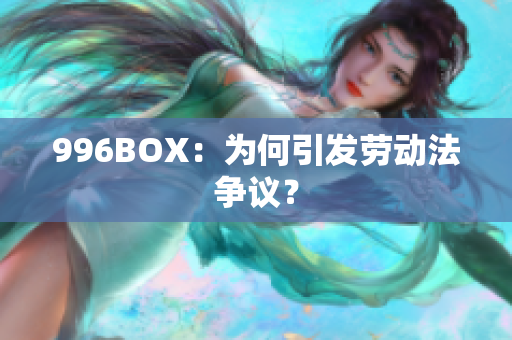 996BOX：为何引发劳动法争议？