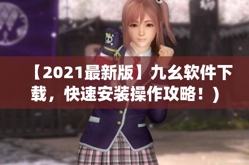 【2021最新版】九幺软件下载，快速安装操作攻略！)
