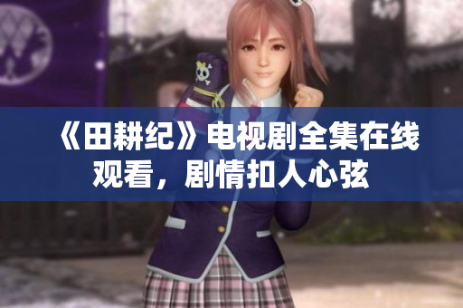 《田耕纪》电视剧全集在线观看，剧情扣人心弦
