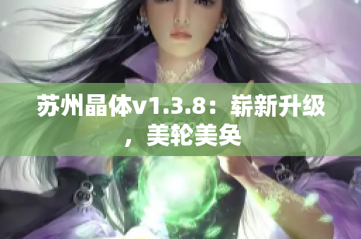苏州晶体v1.3.8：崭新升级，美轮美奂