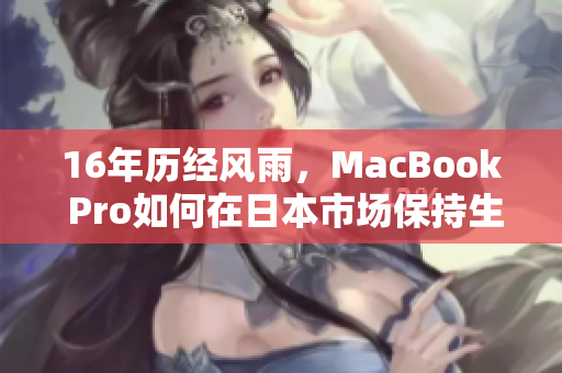 16年历经风雨，MacBook Pro如何在日本市场保持生命力？