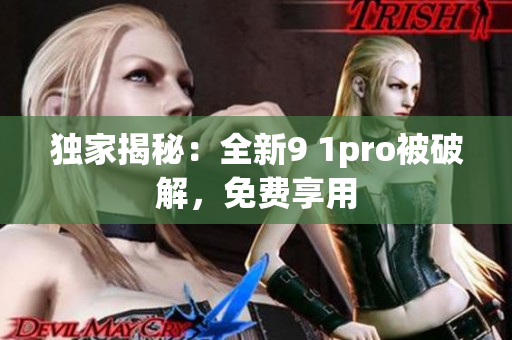 独家揭秘：全新9 1pro被破解，免费享用