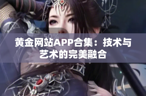 黄金网站APP合集：技术与艺术的完美融合