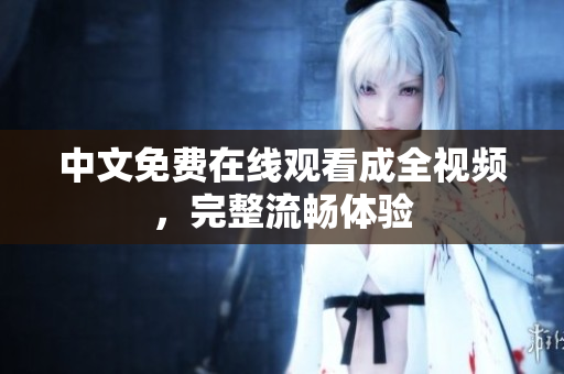 中文免费在线观看成全视频，完整流畅体验