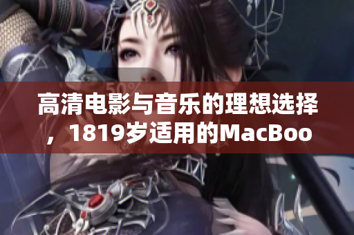 高清电影与音乐的理想选择，1819岁适用的MacBook Pro