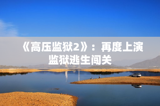 《高压监狱2》：再度上演监狱逃生闯关