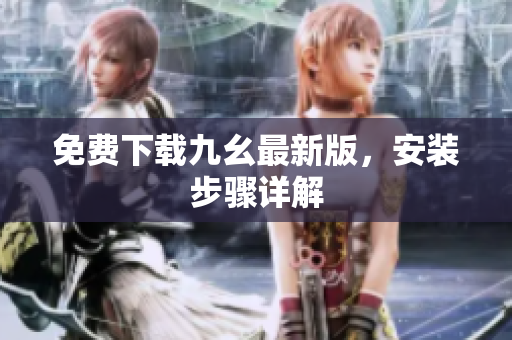 免费下载九幺最新版，安装步骤详解