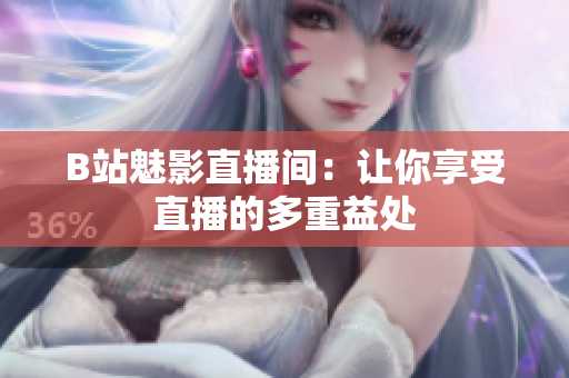 B站魅影直播间：让你享受直播的多重益处