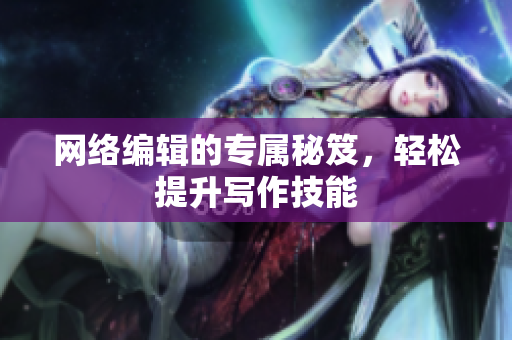 网络编辑的专属秘笈，轻松提升写作技能