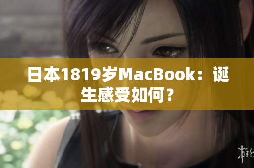日本1819岁MacBook：诞生感受如何？