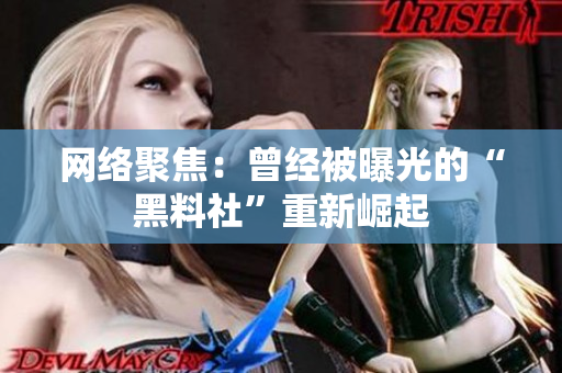 网络聚焦：曾经被曝光的“黑料社”重新崛起