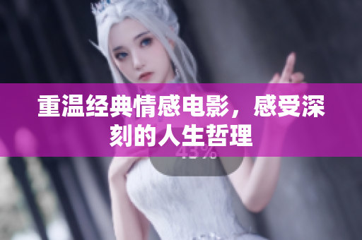 重温经典情感电影，感受深刻的人生哲理