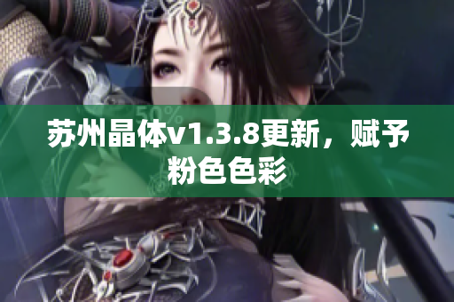 苏州晶体v1.3.8更新，赋予粉色色彩