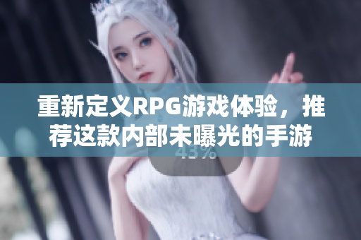 重新定义RPG游戏体验，推荐这款内部未曝光的手游
