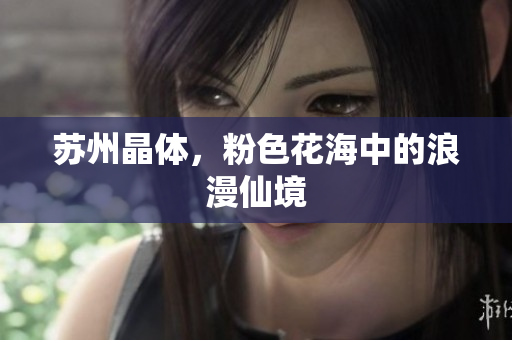 苏州晶体，粉色花海中的浪漫仙境