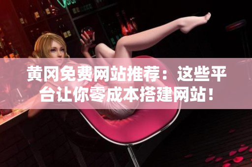 黄冈免费网站推荐：这些平台让你零成本搭建网站！