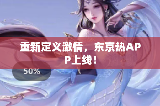 重新定义激情，东京热APP上线！