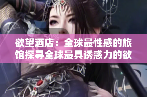 欲望酒店：全球最性感的旅馆探寻全球最具诱惑力的欲望酒店