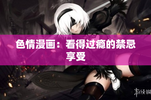 色情漫画：看得过瘾的禁忌享受