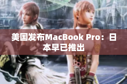 美国发布MacBook Pro：日本早已推出