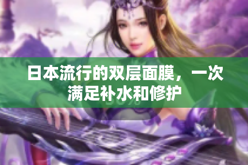 日本流行的双层面膜，一次满足补水和修护