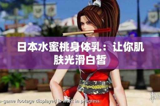 日本水蜜桃身体乳：让你肌肤光滑白皙