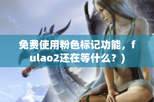 免费使用粉色标记功能，fulao2还在等什么？)