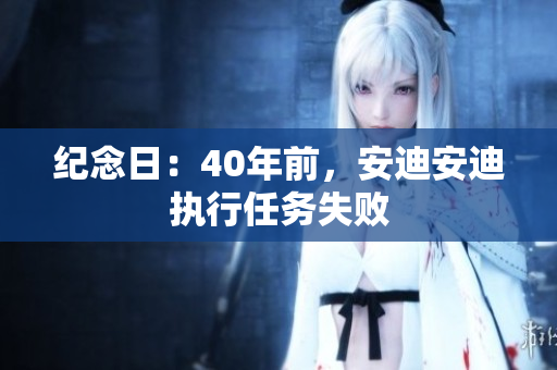 纪念日：40年前，安迪安迪执行任务失败