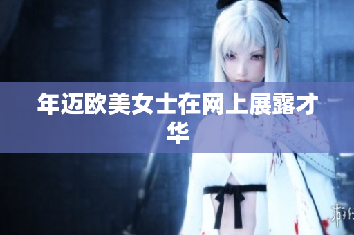 年迈欧美女士在网上展露才华