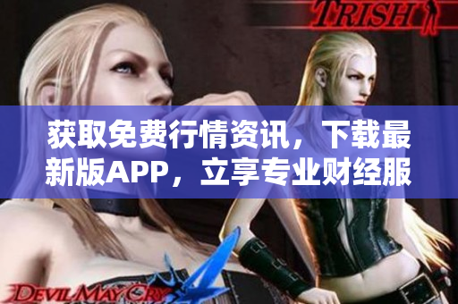 获取免费行情资讯，下载最新版APP，立享专业财经服务
