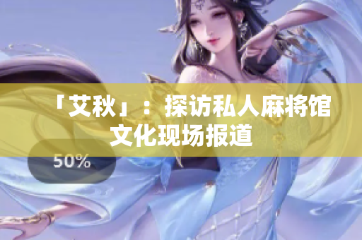 「艾秋」：探访私人麻将馆文化现场报道