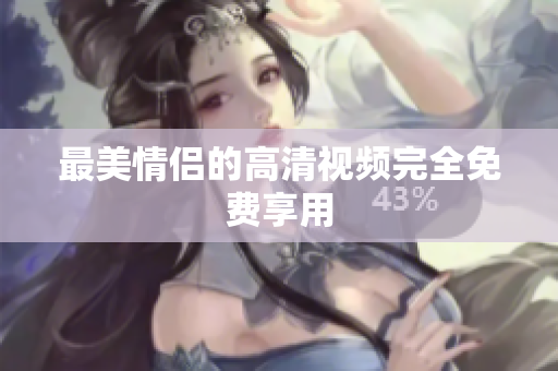 最美情侣的高清视频完全免费享用