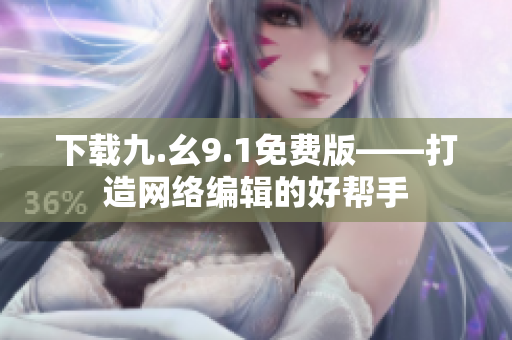 下载九.幺9.1免费版——打造网络编辑的好帮手