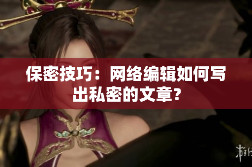 保密技巧：网络编辑如何写出私密的文章？
