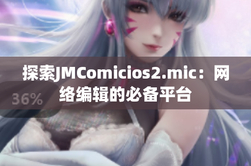 探索JMComicios2.mic：网络编辑的必备平台
