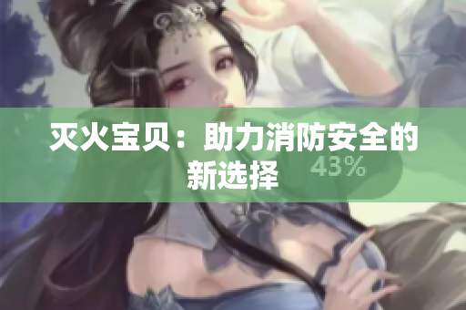 灭火宝贝：助力消防安全的新选择