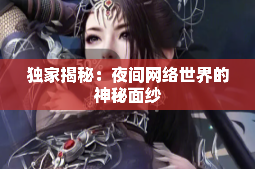 独家揭秘：夜间网络世界的神秘面纱