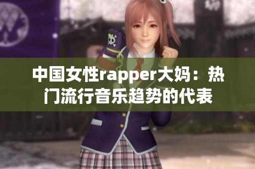 中国女性rapper大妈：热门流行音乐趋势的代表