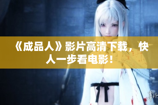《成品人》影片高清下载，快人一步看电影！