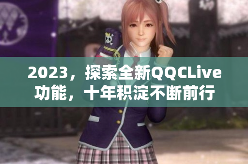 2023，探索全新QQCLive功能，十年积淀不断前行